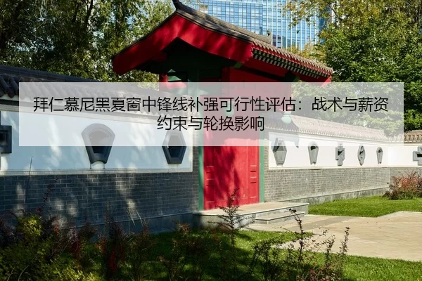 拜仁慕尼黑夏窗中锋线补强可行性评估：战术与薪资约束与轮换影响