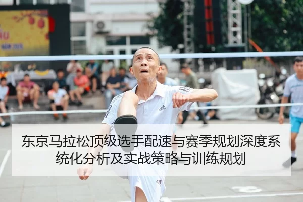 东京马拉松顶级选手配速与赛季规划深度系统化分析及实战策略与训练规划