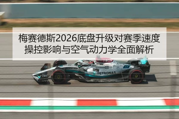 梅赛德斯2026底盘升级对赛季速度操控影响与空气动力学全面解析