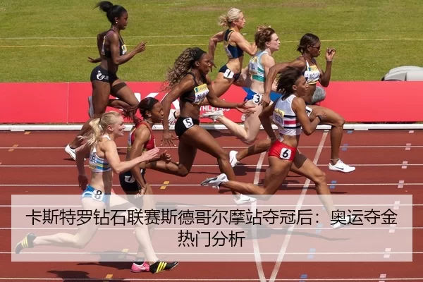 卡斯特罗钻石联赛斯德哥尔摩站夺冠后：奥运夺金热门分析