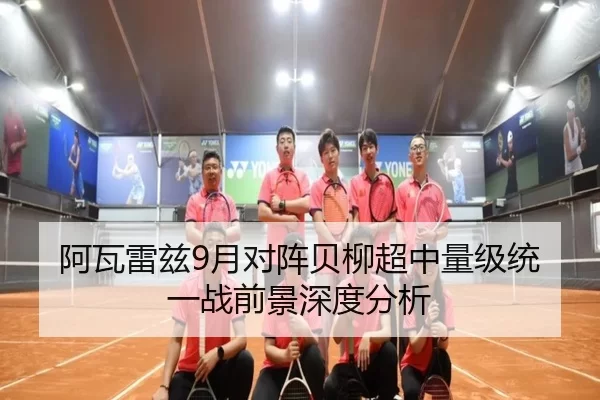阿瓦雷兹9月对阵贝柳超中量级统一战前景深度分析