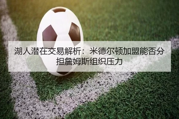 湖人潜在交易解析：米德尔顿加盟能否分担詹姆斯组织压力
