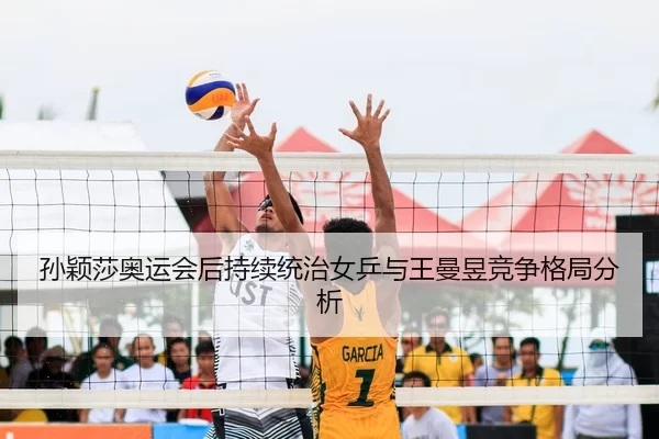 孙颖莎奥运会后持续统治女乒与王曼昱竞争格局分析